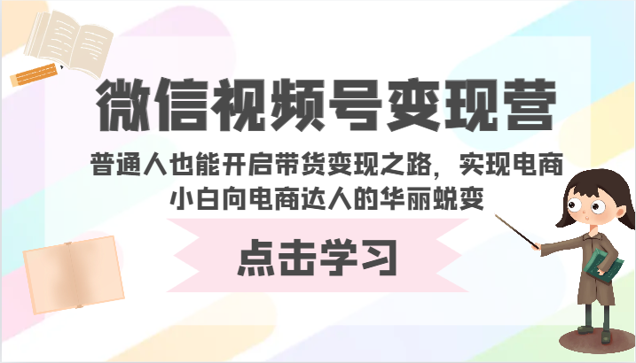 微信视频号变现营-普通人也能开启带货变现之路，实现电商小白向电商达人的华丽蜕变-佳宛技术