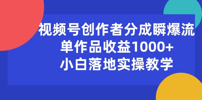 （10854期）视频号创作者分成瞬爆流，单作品收益1000+，小白落地实操教学-佳宛技术