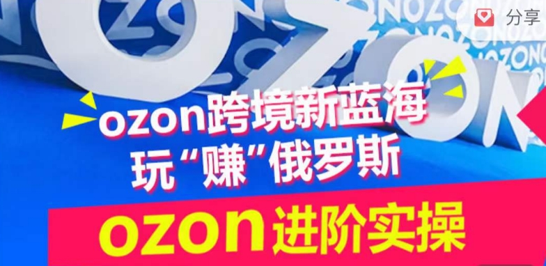 ozon跨境新蓝海玩“赚”俄罗斯，ozon进阶实操训练营-佳宛技术