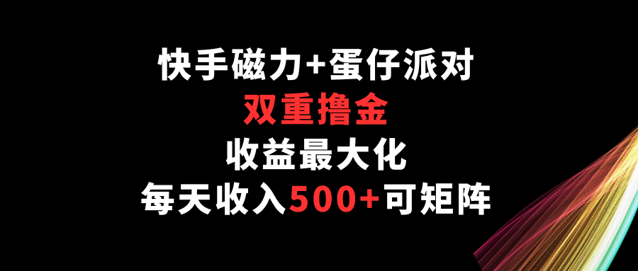 快手磁力+蛋仔派对，双重撸金，收益最大化，每天收入500+，可矩阵-佳宛技术