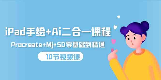 （9720期）iPad手绘+Ai二合一课程，Procreate+Mj+SD零基础到精通（10节视频课）-佳宛技术