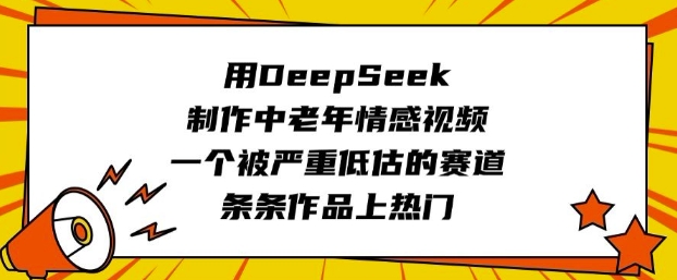 用DeepSeek制作中老年情感视频，一个被严重低估的赛道，条条作品上热门-佳宛技术