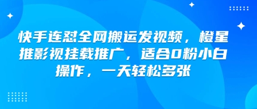 快手连怼全网搬运发视频，橙星推影视挂载推广，适合0粉小白操作，一天轻松多张-佳宛技术