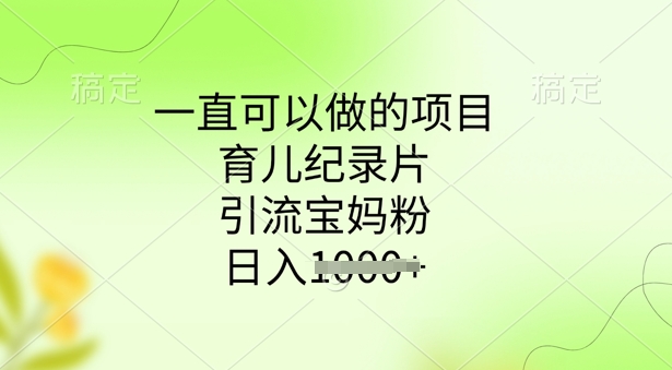 一直可以做的项目，育儿纪录片，引流宝妈粉，日入多张-佳宛技术