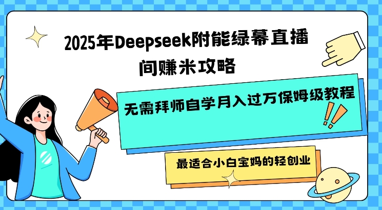 2025年Deepseek附能绿幕直播间挣米攻略无需拜师自学月入过W保姆级教程，最适合小白宝妈的轻创业-佳宛技术