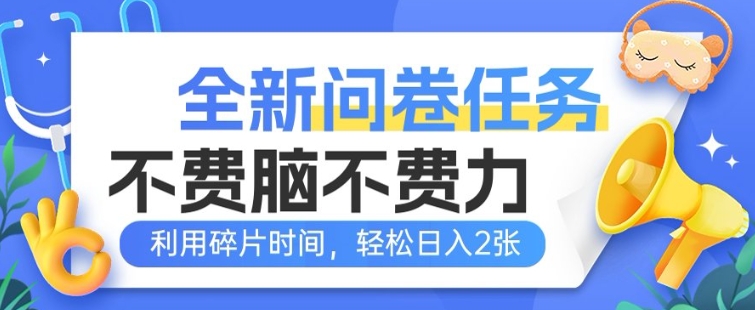 全新问卷任务，不费脑不费力!利用碎片时间，轻松日入2张-佳宛技术