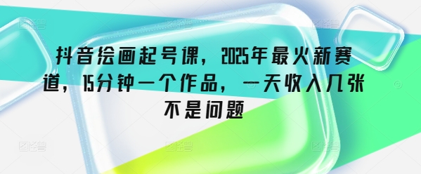 抖音绘画起号课，2025年最火新赛道，15分钟一个作品，一天收入几张不是问题-佳宛技术