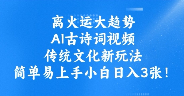 离火运大趋势，ai古诗词视频，传统文化新玩法，简单易上手小白日入3张-佳宛技术