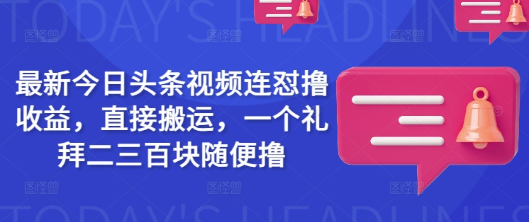 最新今日头条视频连怼撸收益，直接搬运，一个礼拜二三百块随便撸-佳宛技术