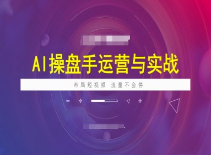 AI操盘手运营实战课程，布局短祝频，流量不会停-佳宛技术