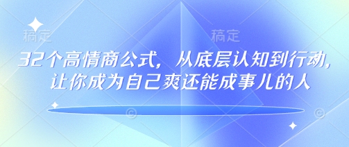 32个高情商公式，​从底层认知到行动，让你成为自己爽还能成事儿的人，133节完整版-佳宛技术
