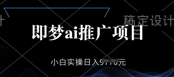 即梦AI推广项目，小白实操日入多张-佳宛技术