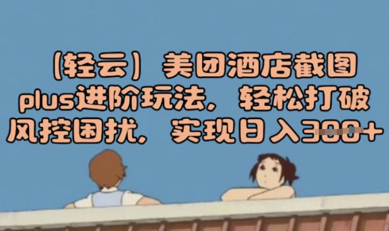 (轻云)美团酒店截图plus进阶玩法，轻松打破风控困扰，实现日入3张-佳宛技术
