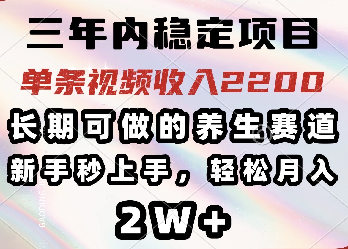 （14312期）三年内稳定项目，长期可做的养生赛道，单条视频收入2200，新手秒上手，…-佳宛技术