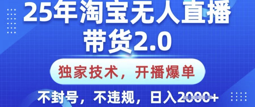 25年淘宝无人直播带货2.0.独家技术，开播爆单，纯小白易上手，不封号，不违规，日入多张【揭秘】-佳宛技术