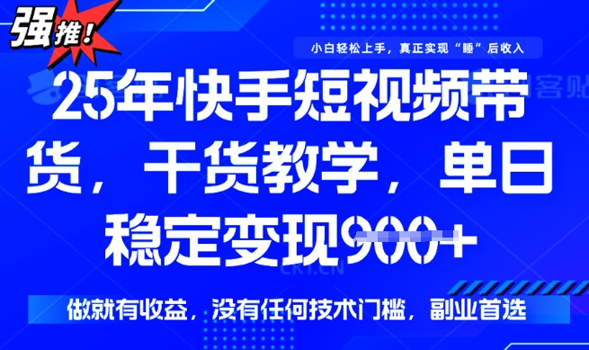25年最新快手短视频带货，单日稳定变现900+，没有技术门槛，做就有收益【揭秘】-佳宛技术
